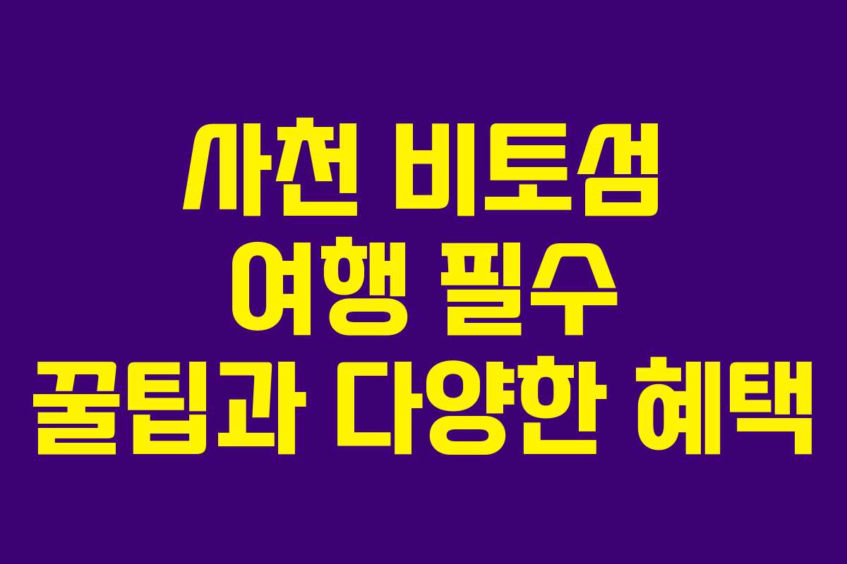 사천 비토섬 여행 필수 꿀팁과 다양한 혜택