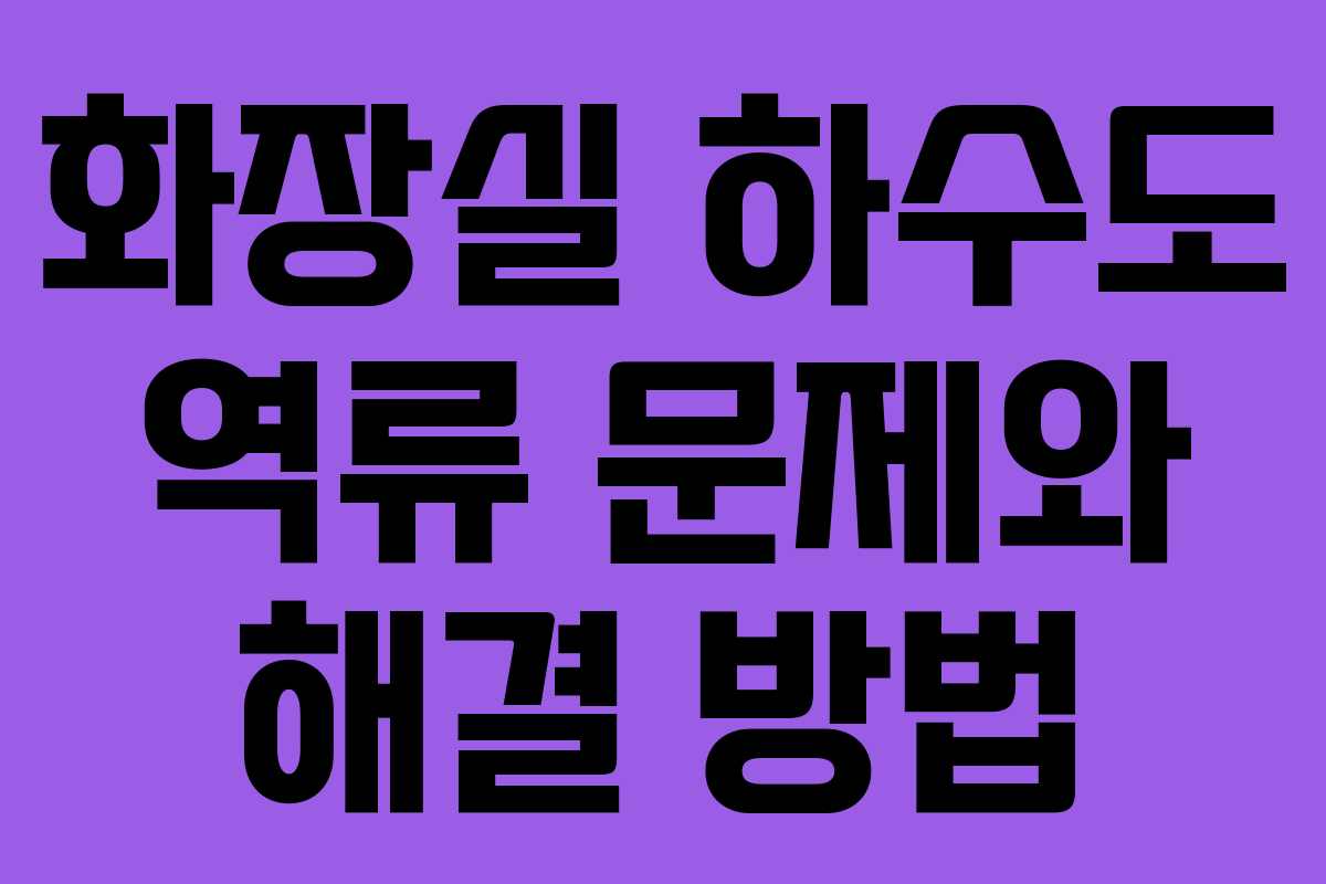 화장실 하수도 역류 문제와 해결 방법