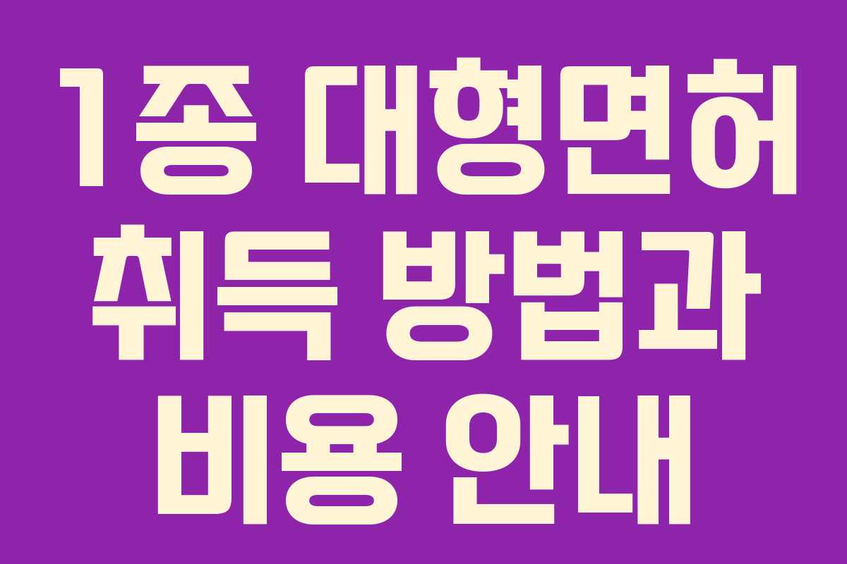 1종 대형면허 취득 방법과 비용 안내