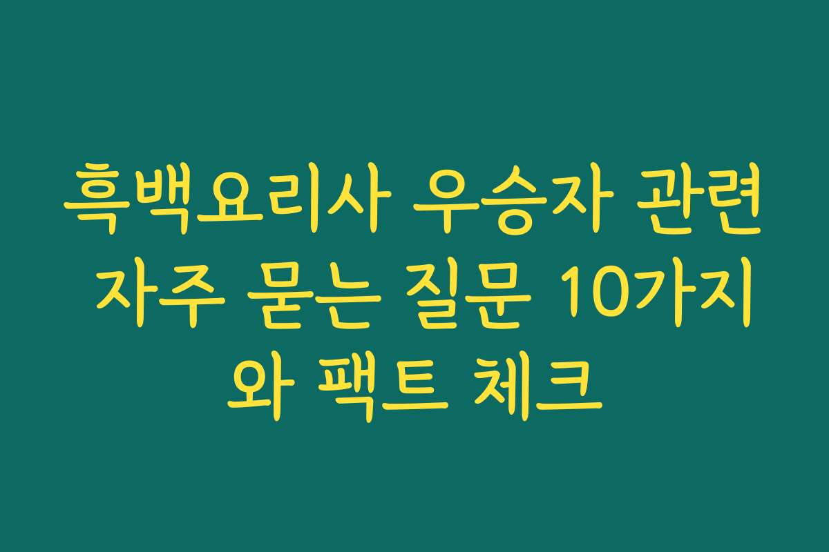 흑백요리사 우승자 관련 자주 묻는 질문 10가지와 팩트 체크