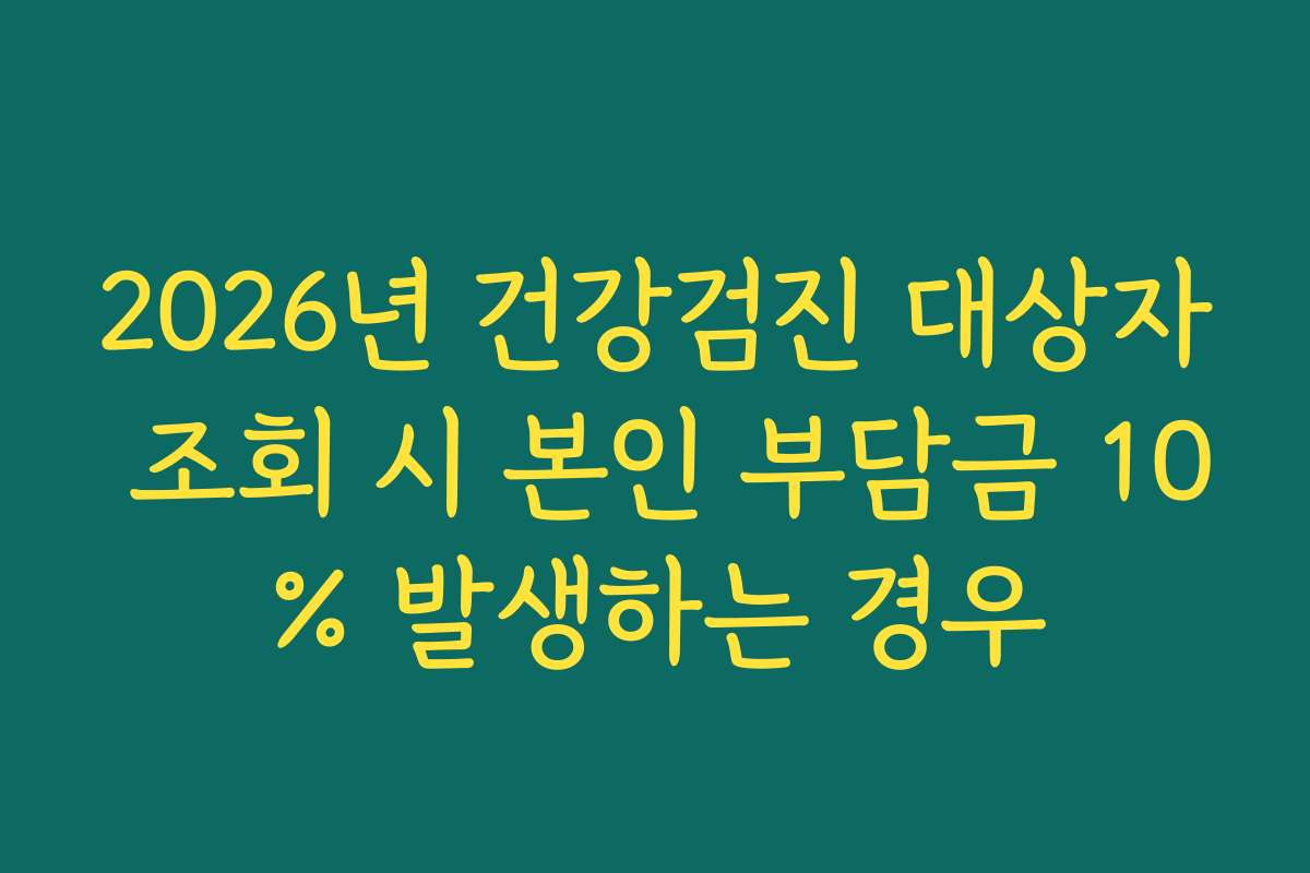 2026년 건강검진 대상자 조회 시 본인 부담금 10% 발생하는 경우