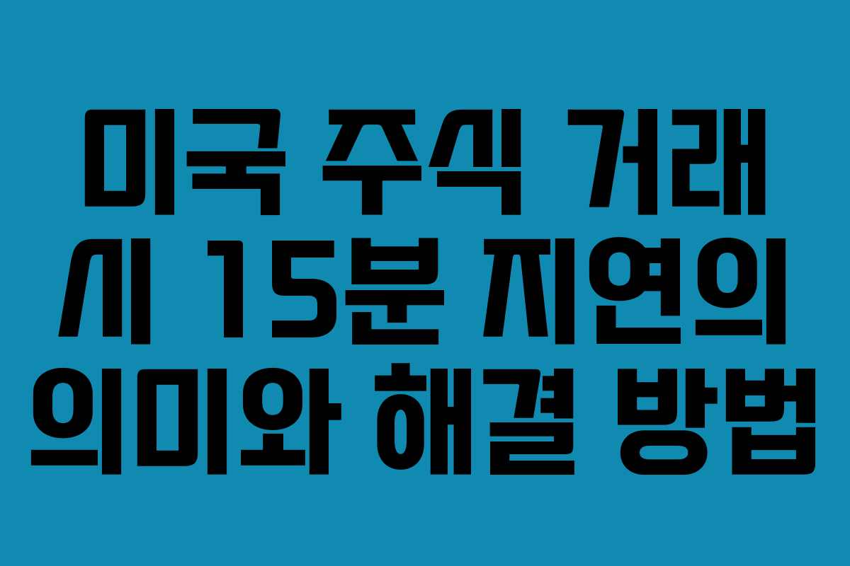 미국 주식 거래 시 15분 지연의 의미와 해결 방법