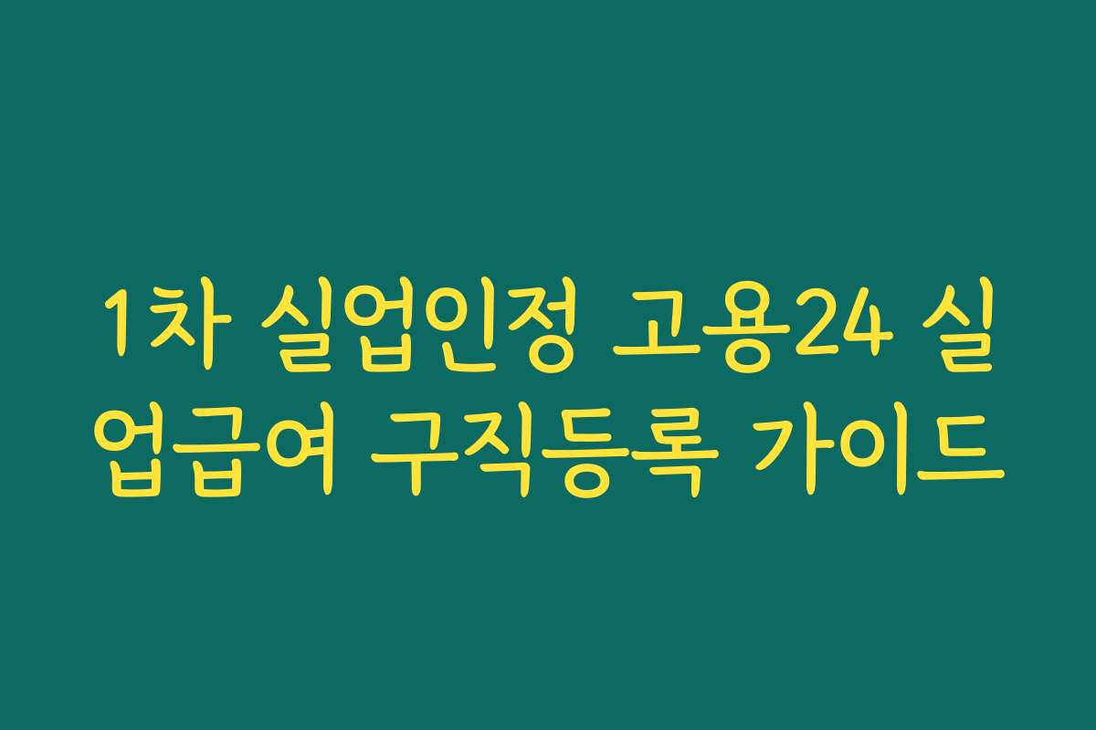 1차 실업인정 고용24 실업급여 구직등록 가이드