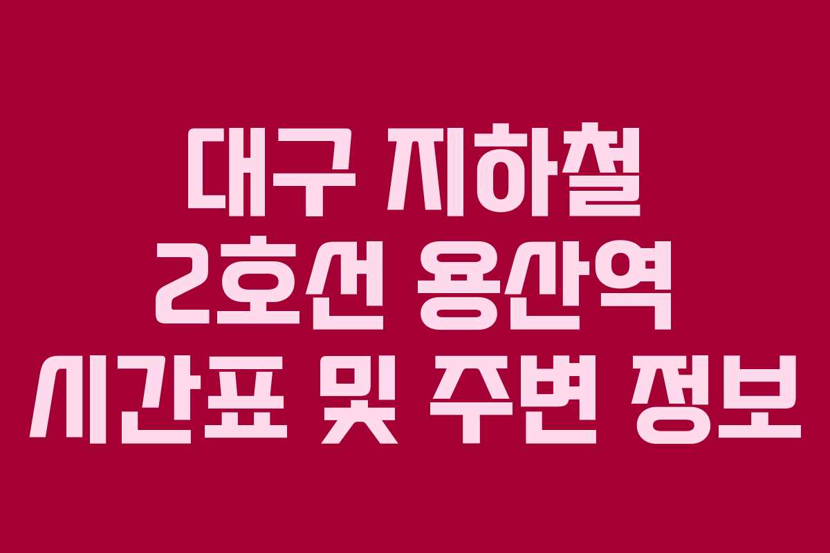 대구 지하철 2호선 용산역 시간표 및 주변 정보