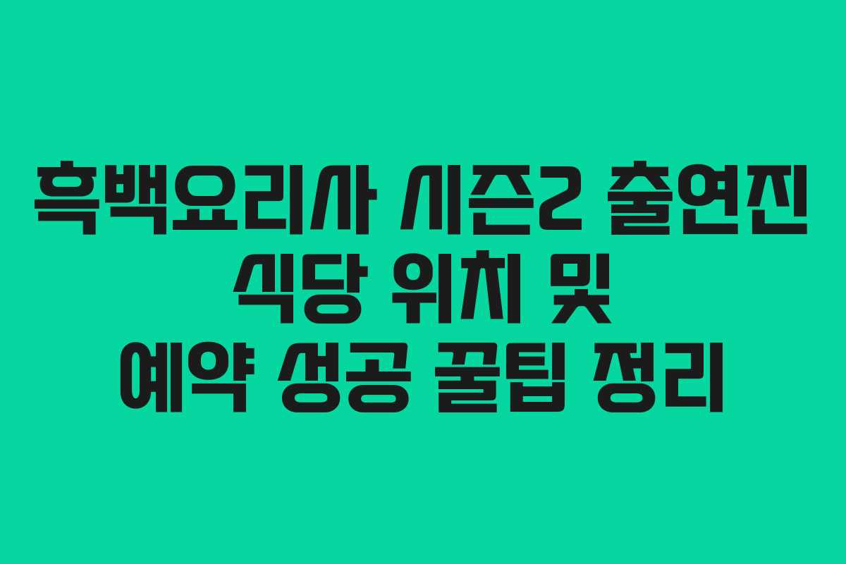 흑백요리사 시즌2 출연진 식당 위치 및 예약 성공 꿀팁 정리