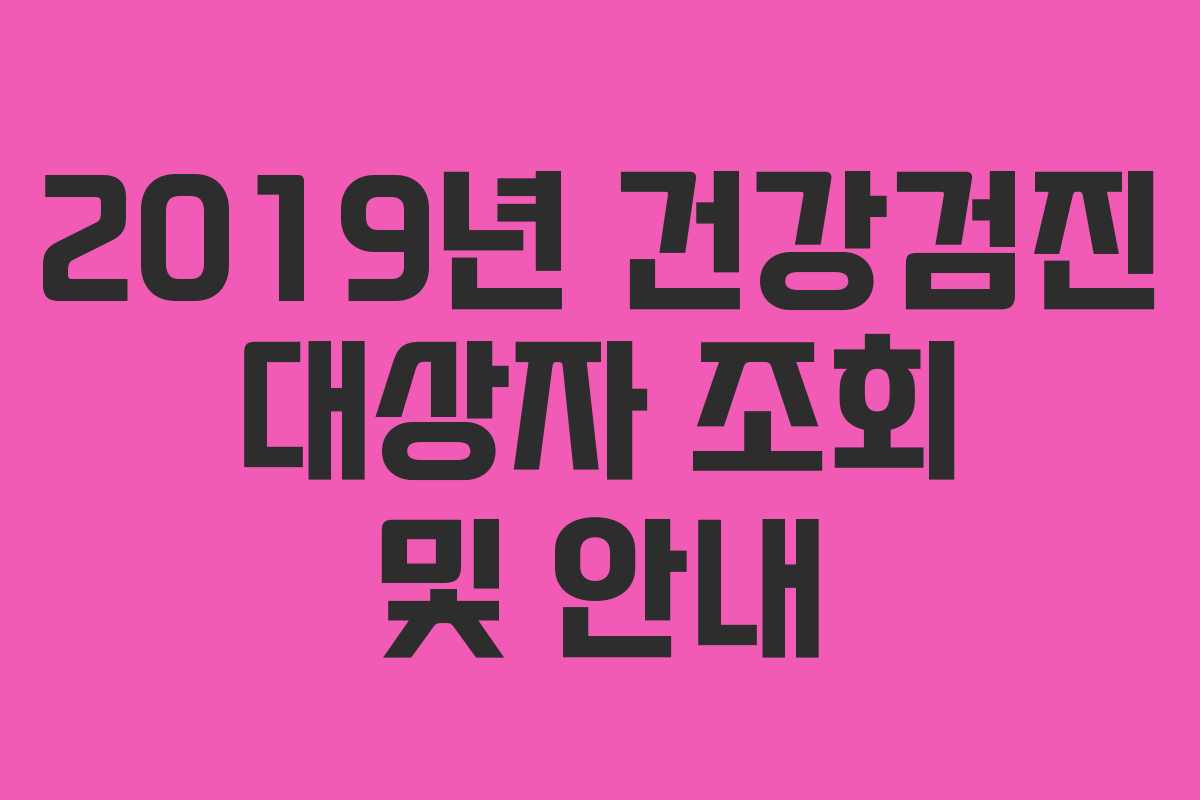 2019년 건강검진 대상자 조회 및 안내