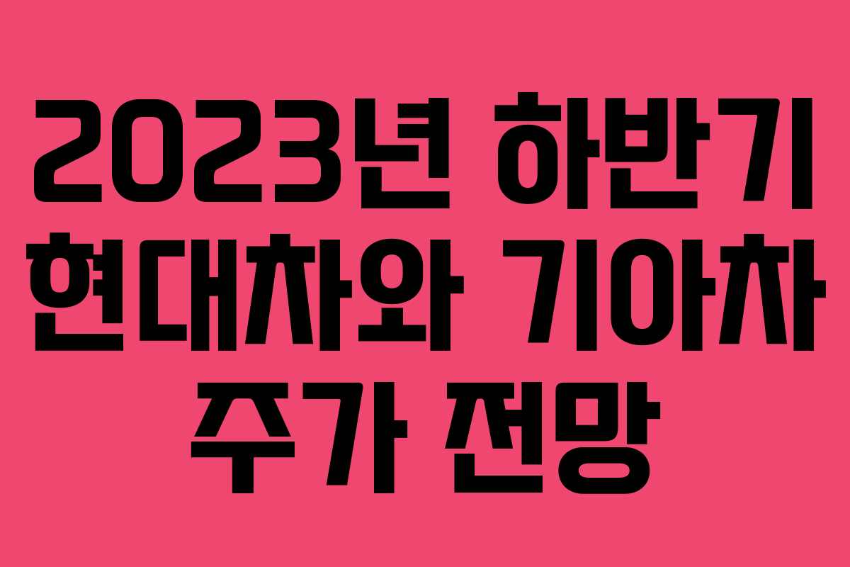 2023년 하반기 현대차와 기아차 주가 전망