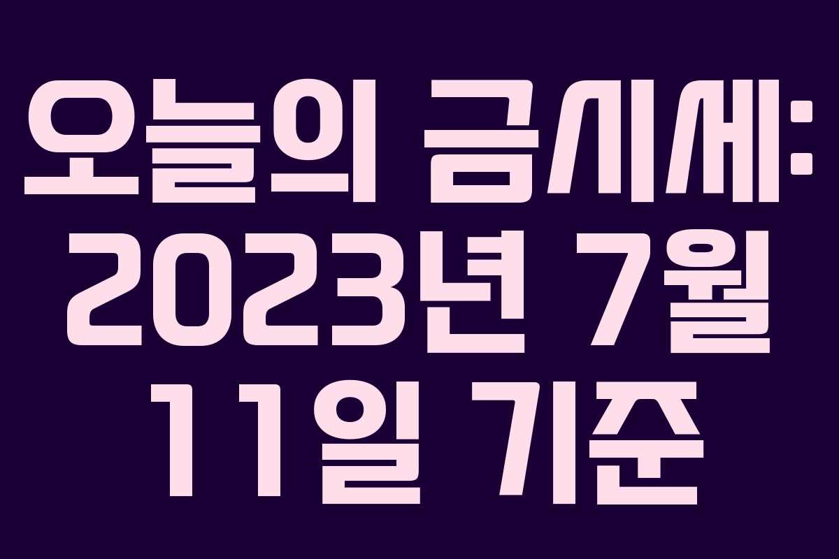 오늘의 금시세: 2023년 7월 11일 기준