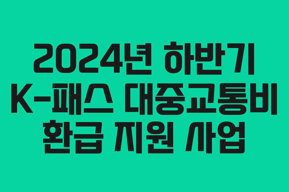 2024년 하반기 K-패스 대중교통비 환급 지원 사업