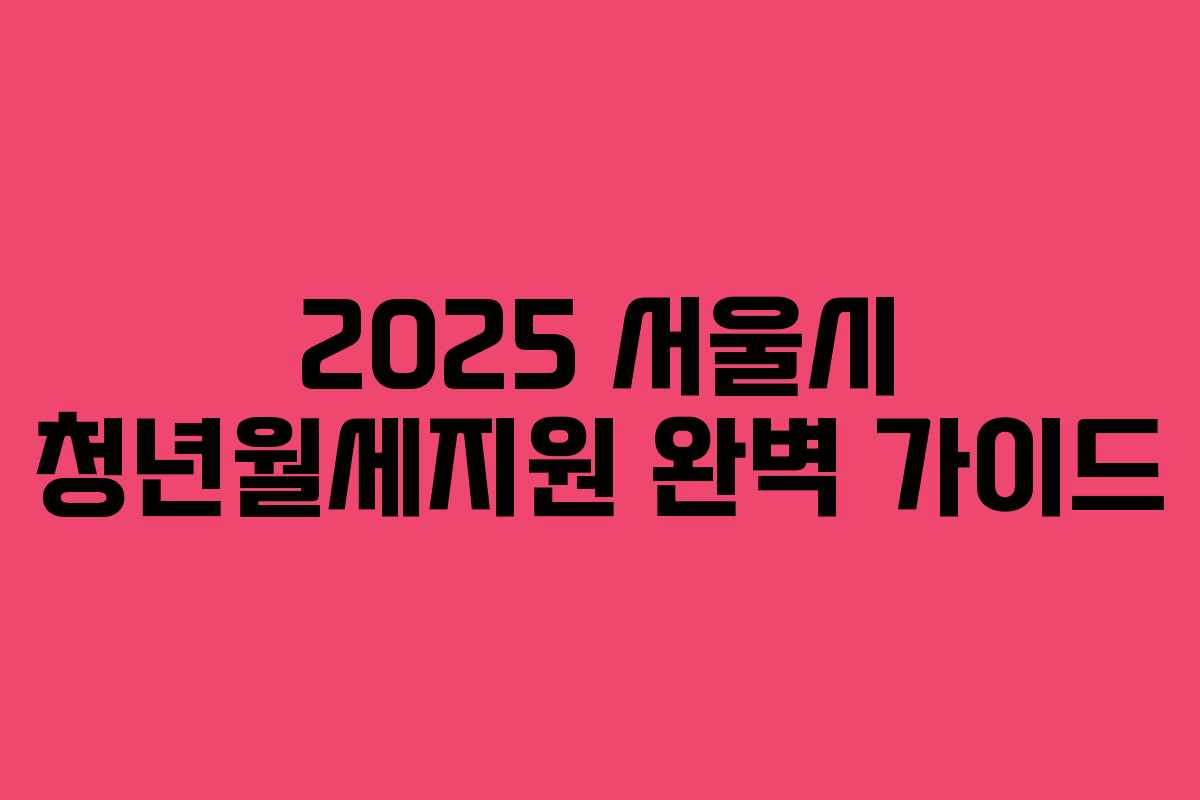 2025 서울시 청년월세지원 완벽 가이드