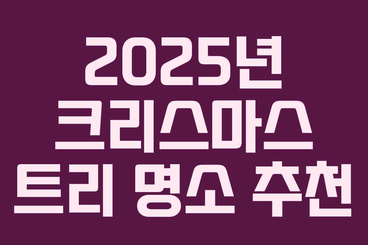 2025년 크리스마스 트리 명소 추천