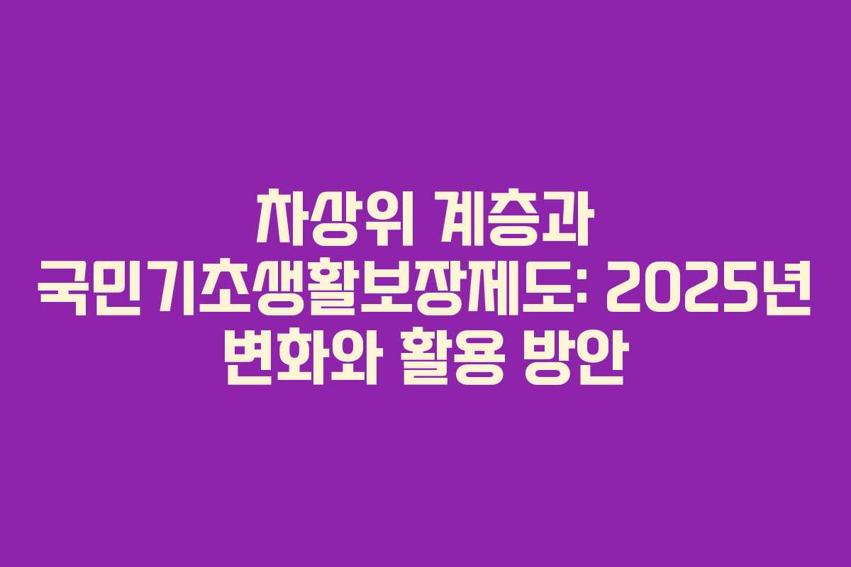 차상위 계층과 국민기초생활보장제도: 2025년 변화와 활용 방안
