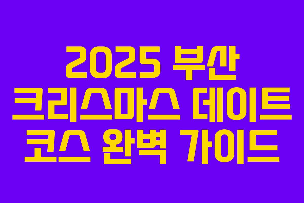 2025 부산 크리스마스 데이트 코스 완벽 가이드