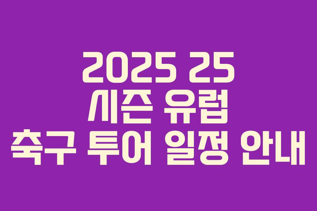 2025 25 시즌 유럽 축구 투어 일정 안내