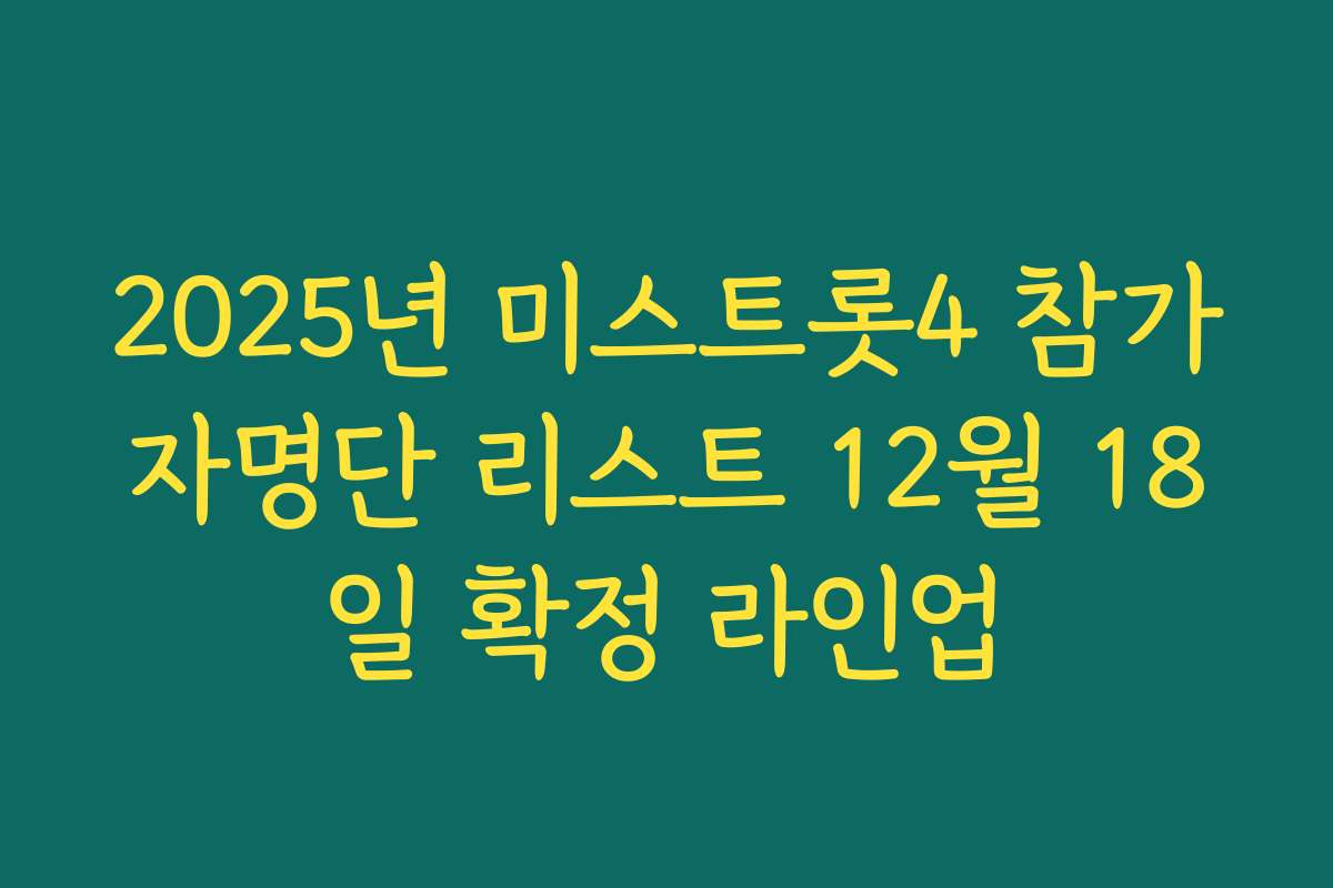 2025년 미스트롯4 참가자명단 리스트 12월 18일 확정 라인업