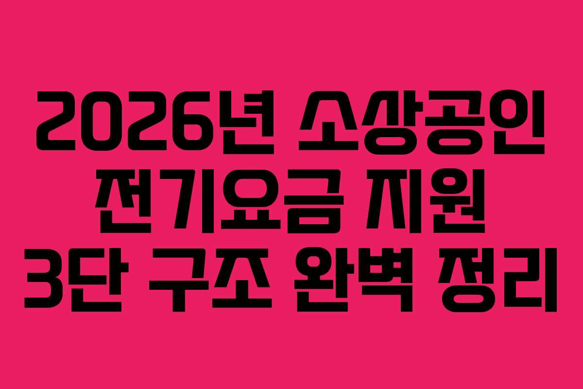 2026년 소상공인 전기요금 지원 3단 구조 완벽 정리