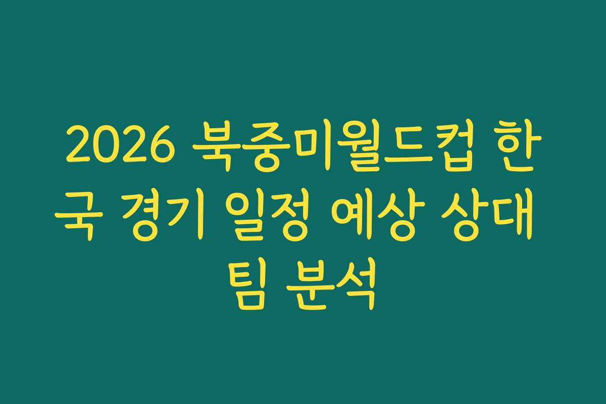 2026 북중미월드컵 한국 경기 일정 예상 상대 팀 분석