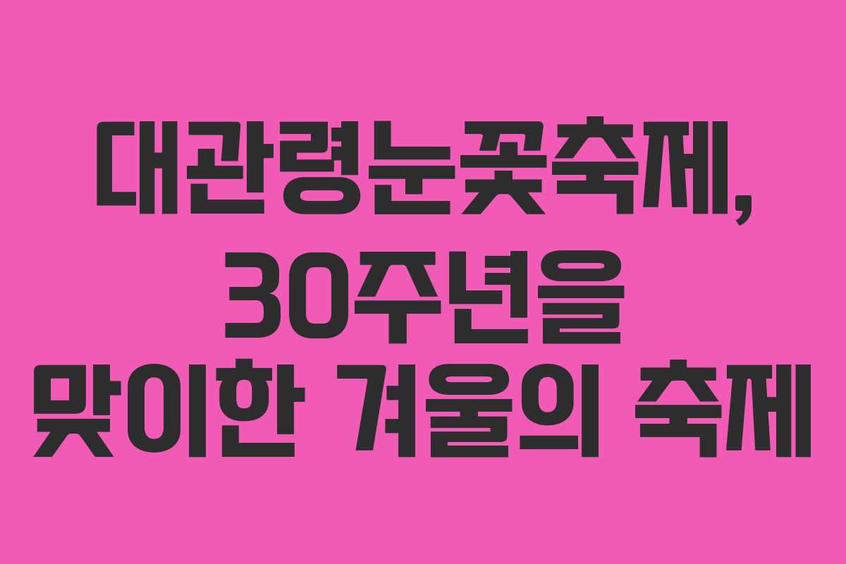 대관령눈꽃축제, 30주년을 맞이한 겨울의 축제