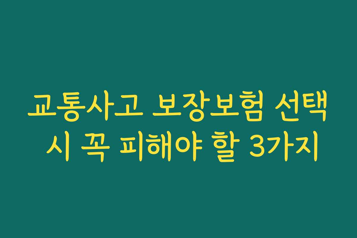 교통사고 보장보험 선택 시 꼭 피해야 할 3가지