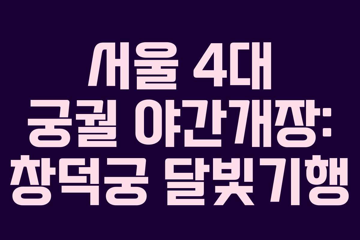 서울 4대 궁궐 야간개장: 창덕궁 달빛기행