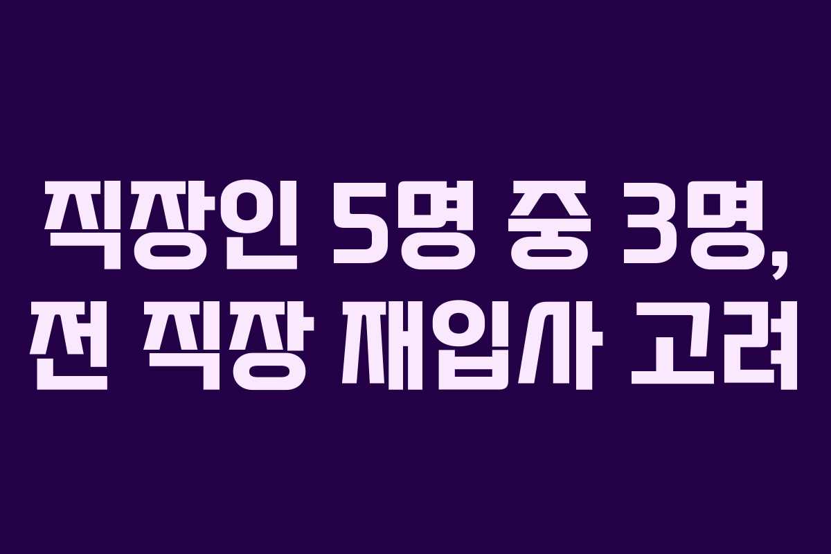 직장인 5명 중 3명, 전 직장 재입사 고려