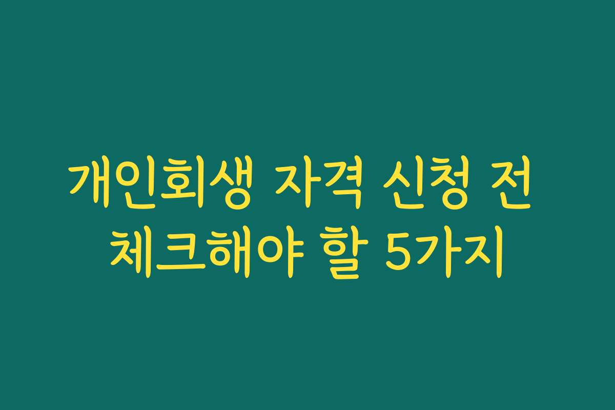 개인회생 자격 신청 전 체크해야 할 5가지