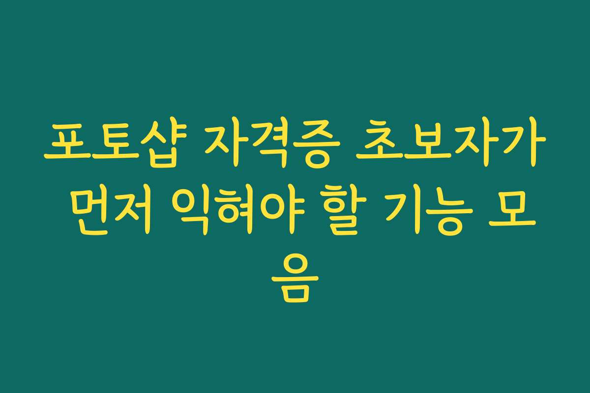 포토샵 자격증 초보자가 먼저 익혀야 할 기능 모음