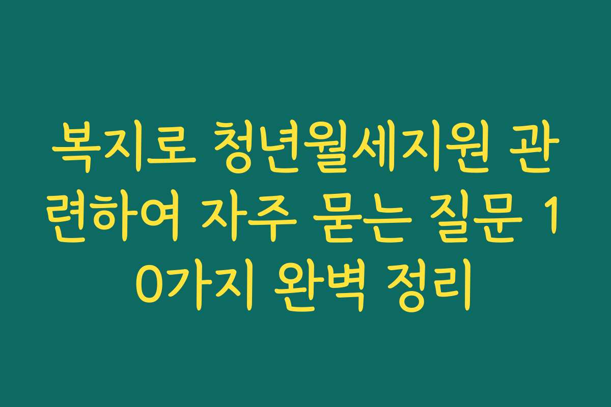 복지로 청년월세지원 관련하여 자주 묻는 질문 10가지 완벽 정리