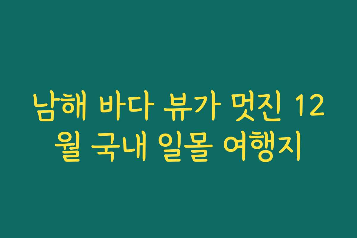 남해 바다 뷰가 멋진 12월 국내 일몰 여행지