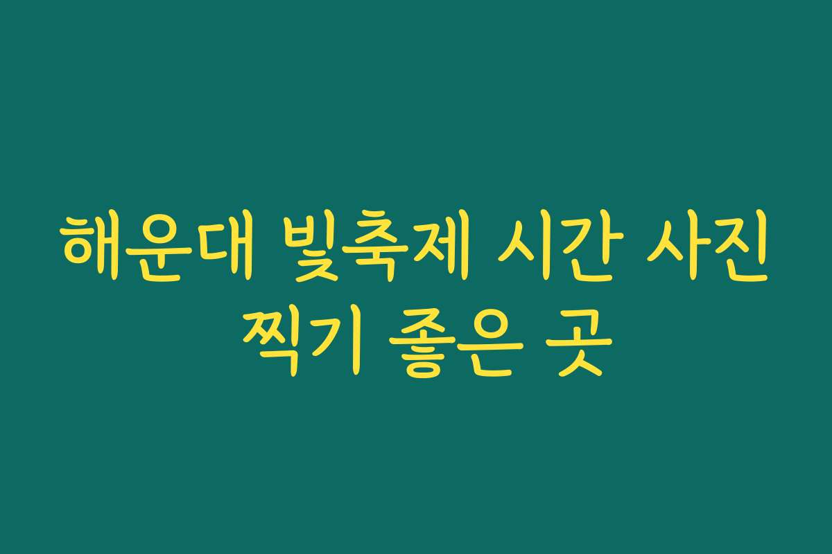 해운대 빛축제 시간 사진 찍기 좋은 곳