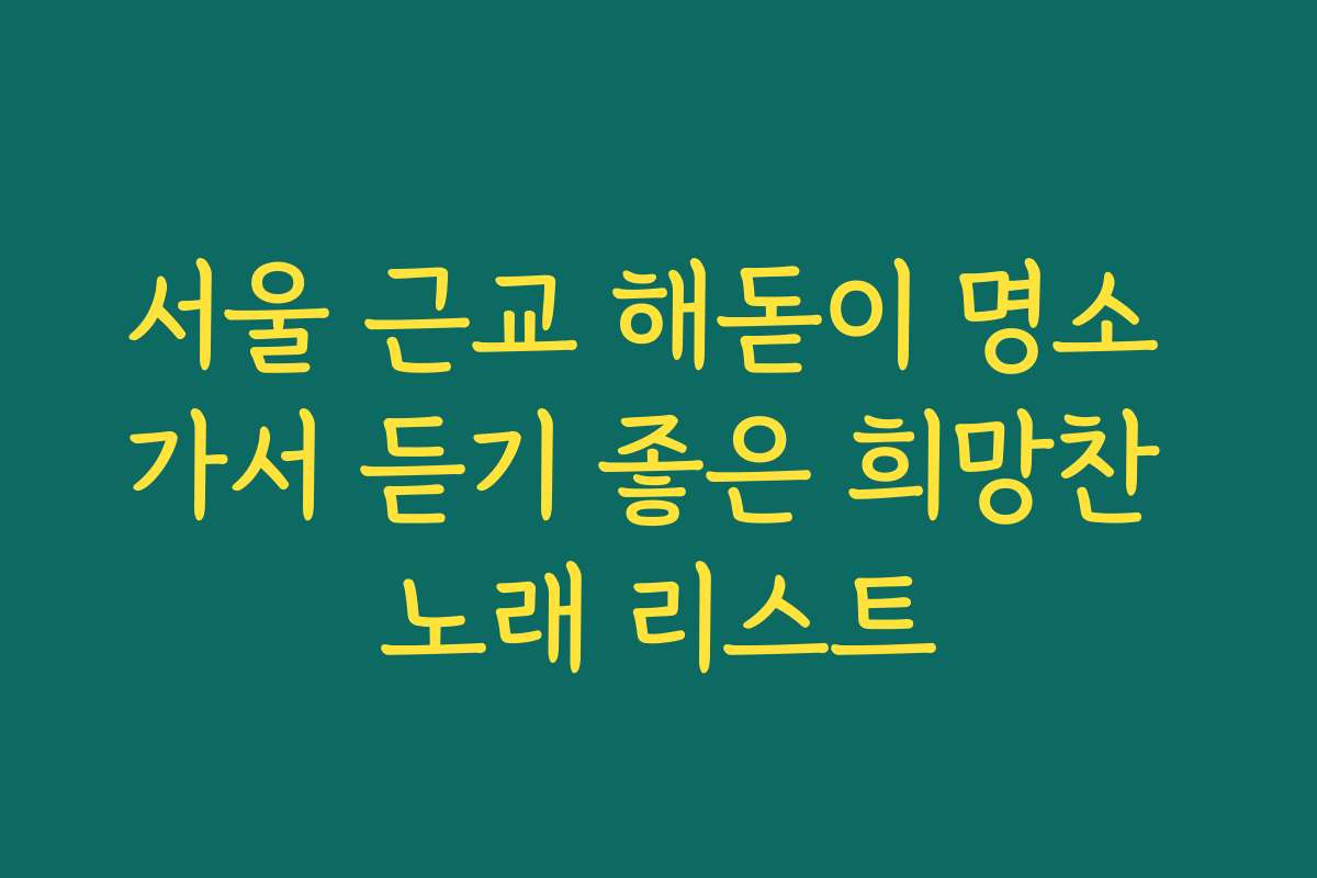 서울 근교 해돋이 명소 가서 듣기 좋은 희망찬 노래 리스트