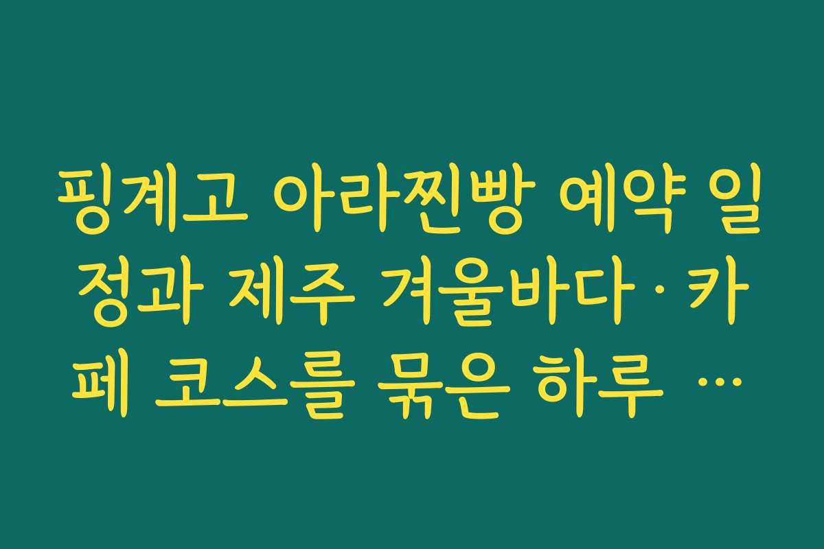 핑계고 아라찐빵 예약 일정과 제주 겨울바다·카페 코스를 묶은 하루 루트