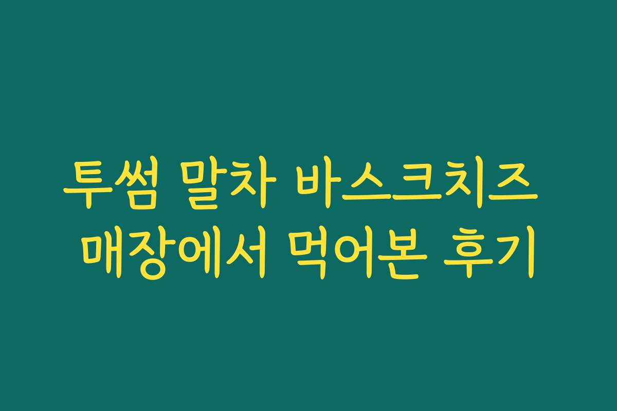 투썸 말차 바스크치즈 매장에서 먹어본 후기