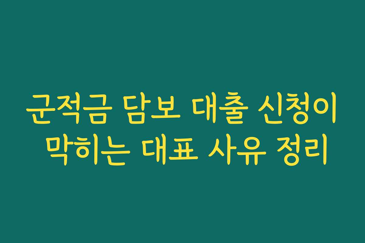 군적금 담보 대출 신청이 막히는 대표 사유 정리