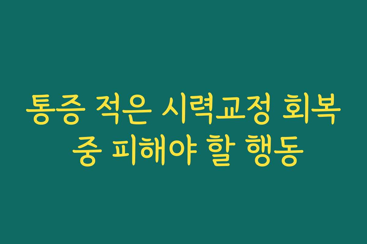통증 적은 시력교정 회복 중 피해야 할 행동