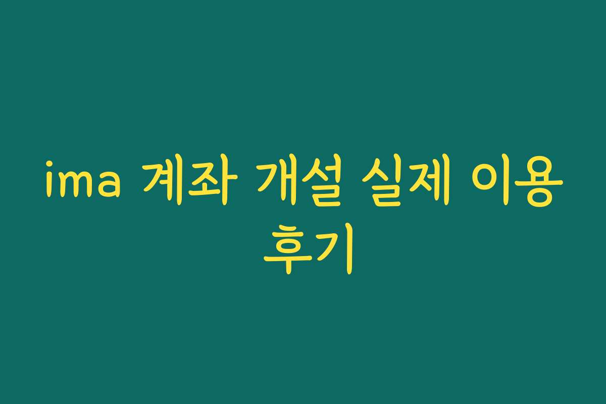 ima 계좌 개설 실제 이용 후기