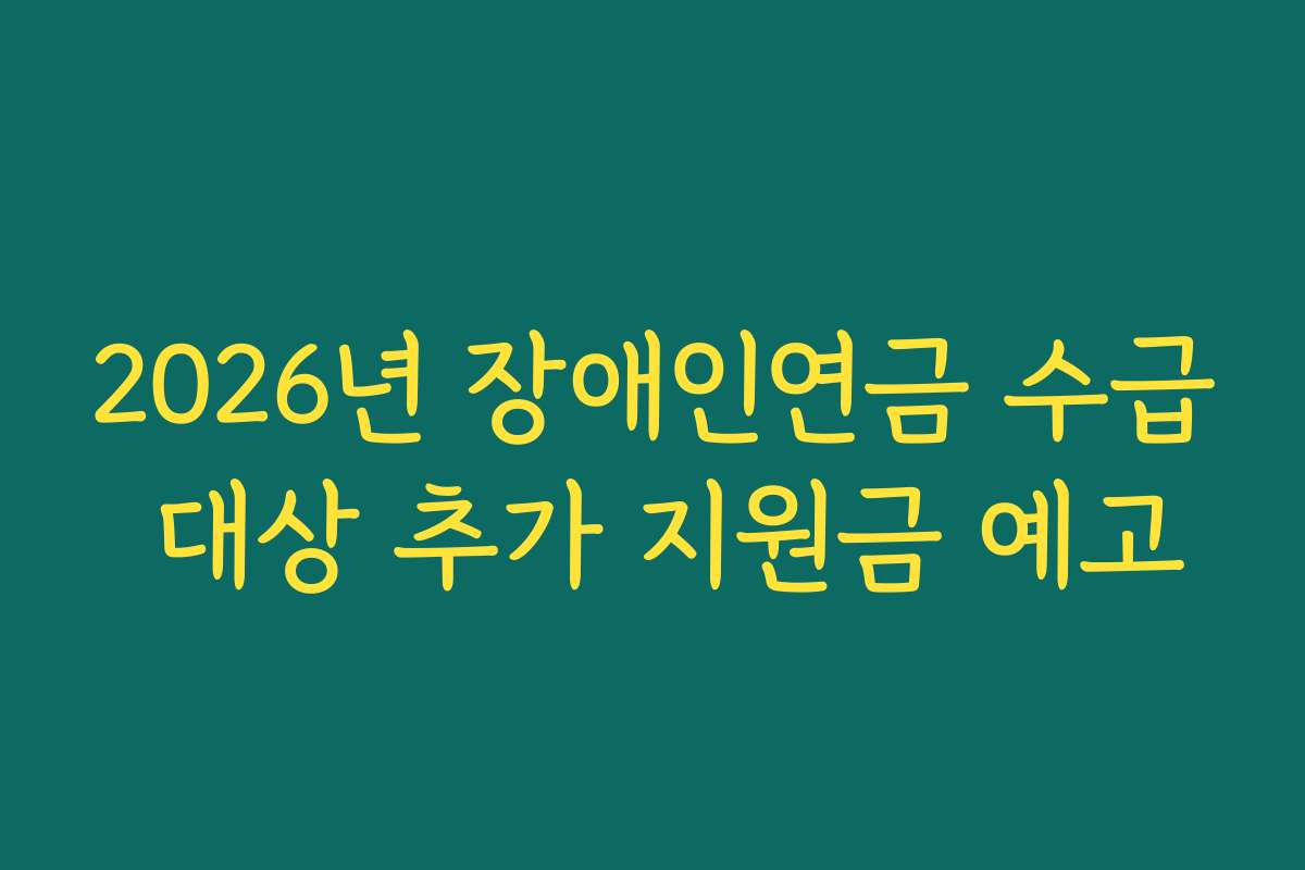 2026년 장애인연금 수급 대상 추가 지원금 예고