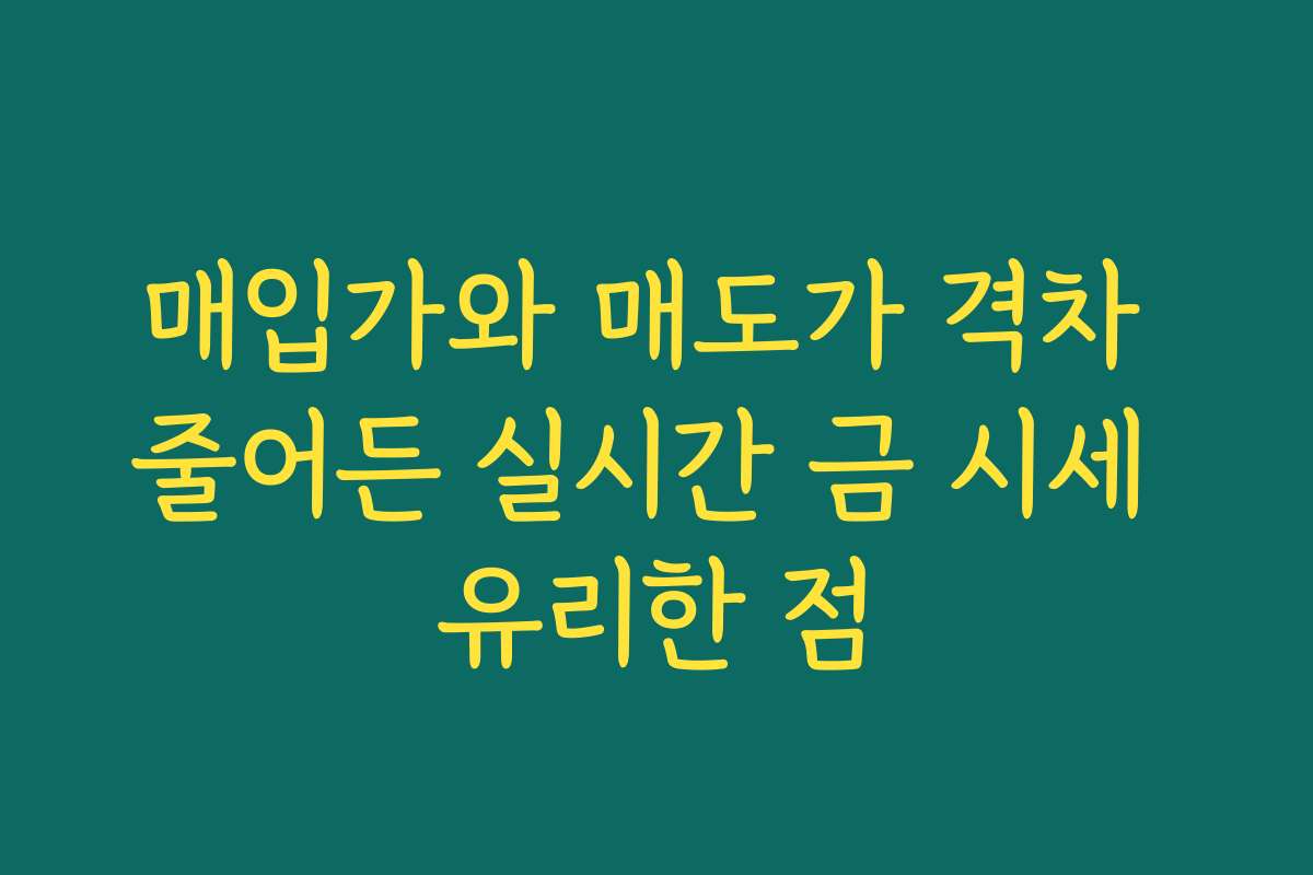 매입가와 매도가 격차 줄어든 실시간 금 시세 유리한 점