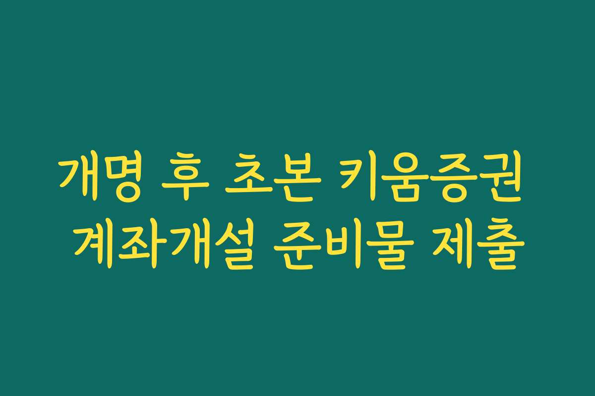 개명 후 초본 키움증권 계좌개설 준비물 제출