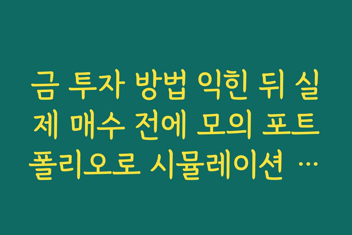 금 투자 방법 익힌 뒤 실제 매수 전에 모의 포트폴리오로 시뮬레이션 해보는 법