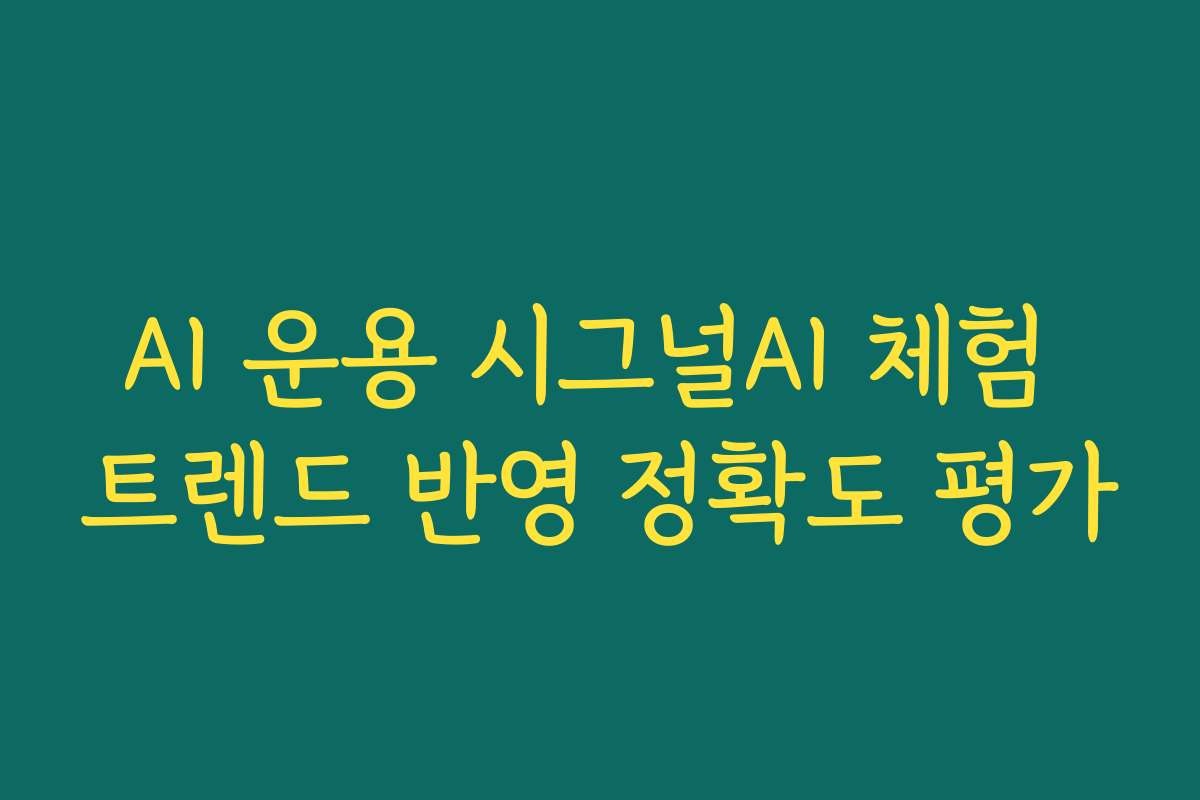 AI 운용 시그널AI 체험 트렌드 반영 정확도 평가