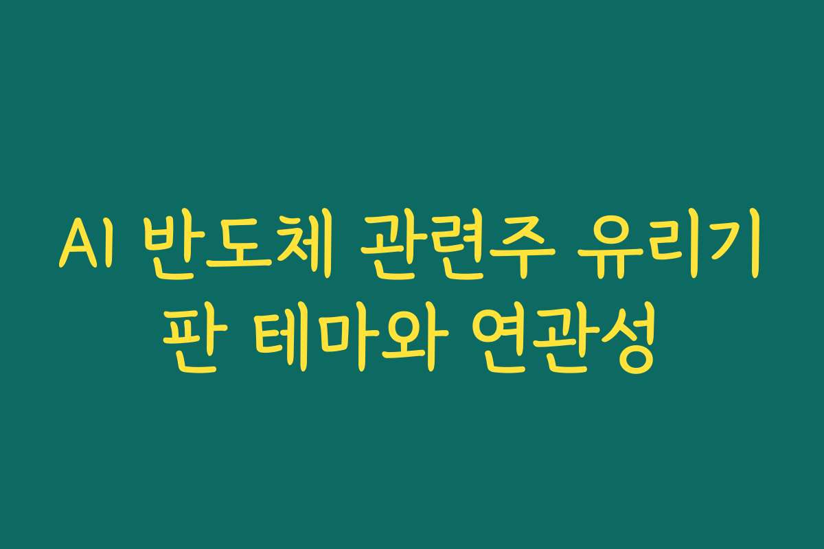AI 반도체 관련주 유리기판 테마와 연관성