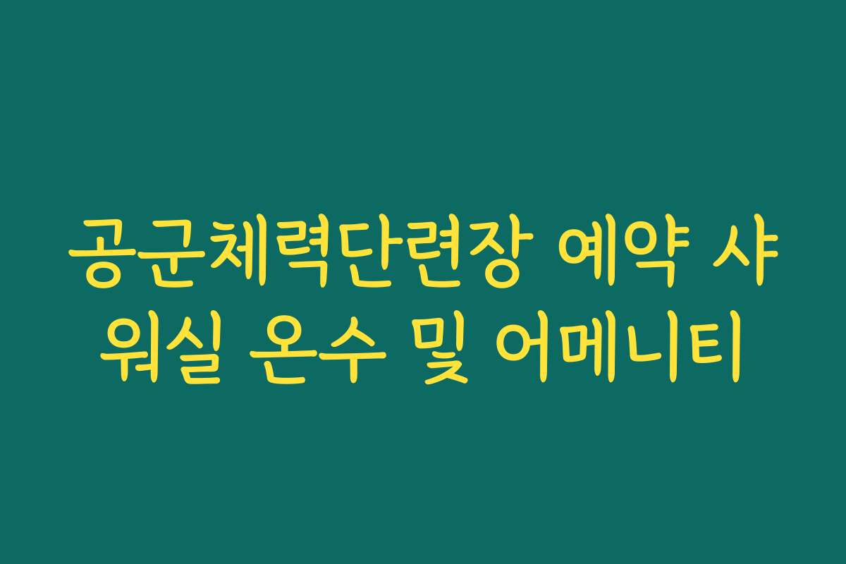 공군체력단련장 예약 샤워실 온수 및 어메니티