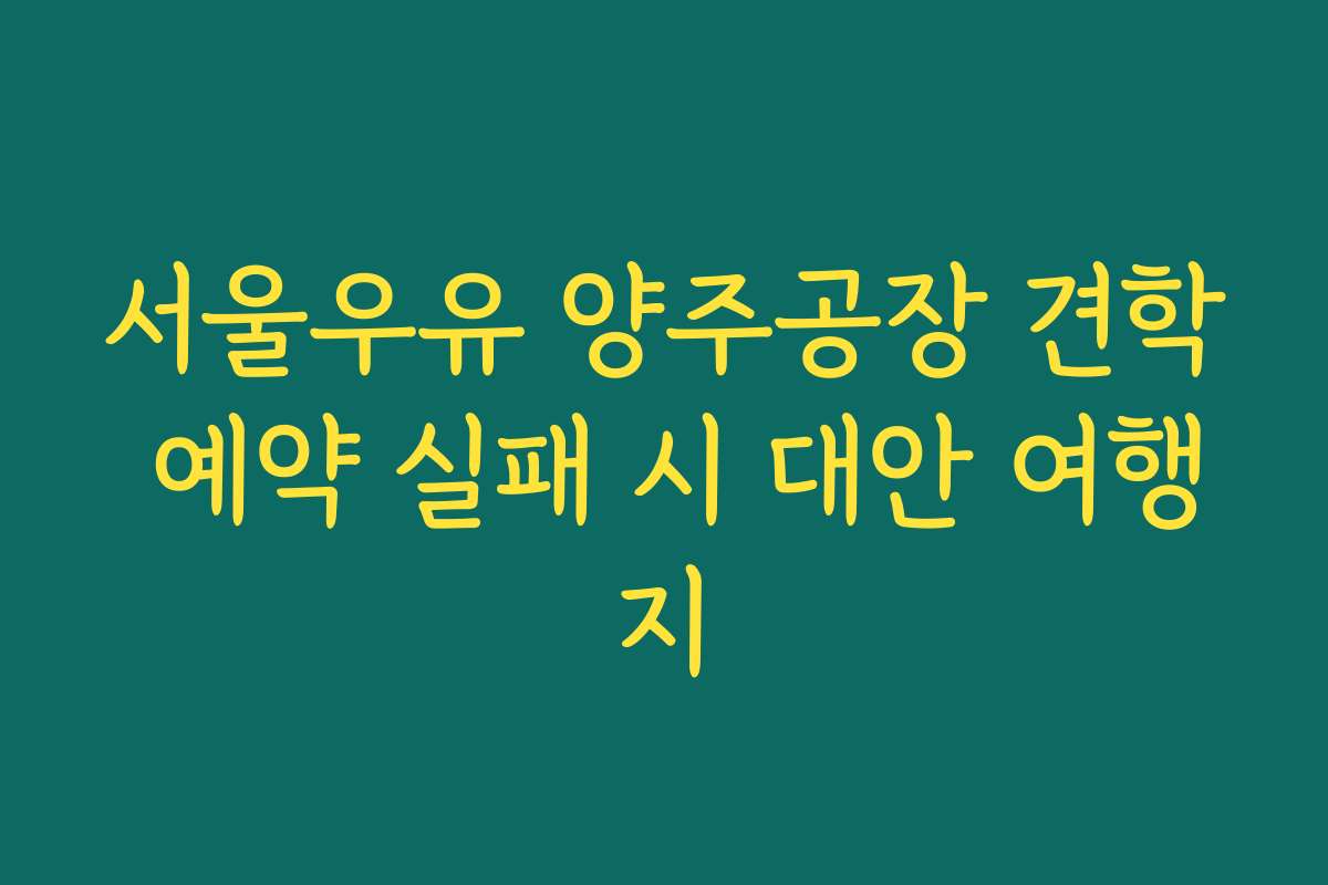 서울우유 양주공장 견학 예약 실패 시 대안 여행지