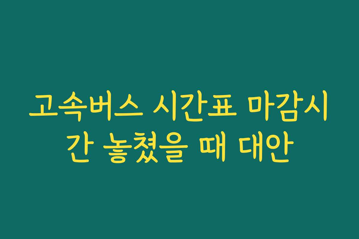 고속버스 시간표 마감시간 놓쳤을 때 대안