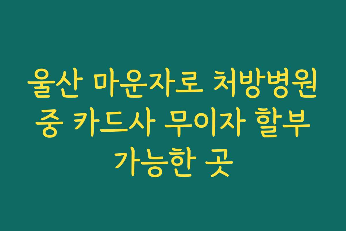울산 마운자로 처방병원 중 카드사 무이자 할부 가능한 곳