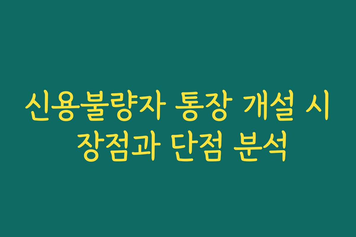 신용불량자 통장 개설 시 장점과 단점 분석