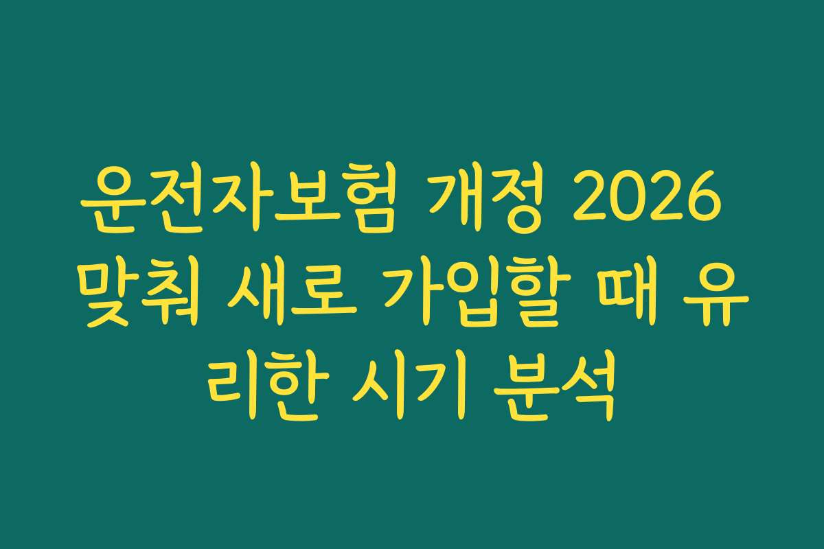 운전자보험 개정 2026 맞춰 새로 가입할 때 유리한 시기 분석