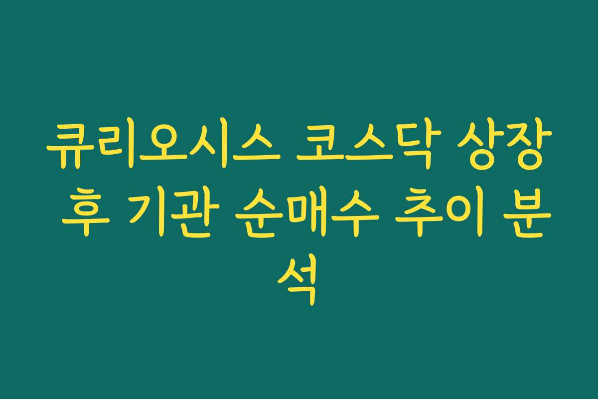 큐리오시스 코스닥 상장 후 기관 순매수 추이 분석