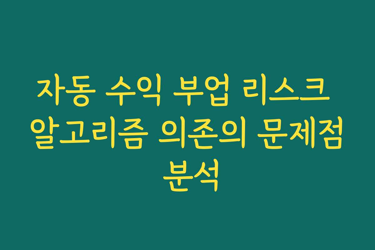 자동 수익 부업 리스크 알고리즘 의존의 문제점 분석